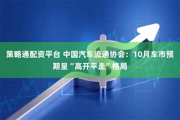 策略通配资平台 中国汽车流通协会：10月车市预期呈“高开平走”格局