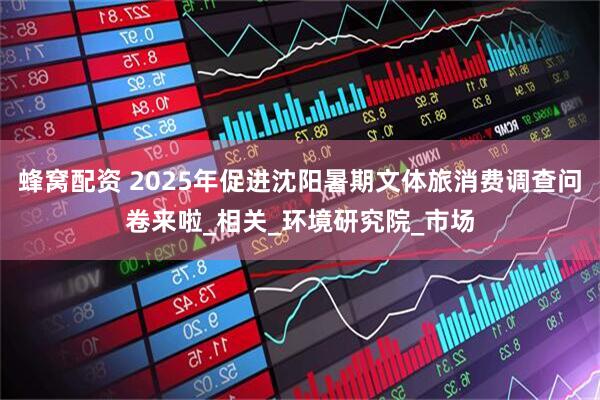 蜂窝配资 2025年促进沈阳暑期文体旅消费调查问卷来啦_相关_环境研究院_市场