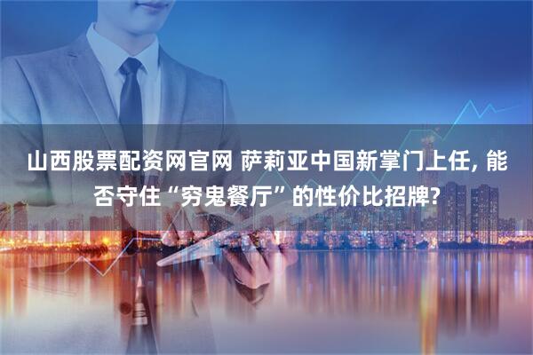 山西股票配资网官网 萨莉亚中国新掌门上任, 能否守住“穷鬼餐厅”的性价比招牌?