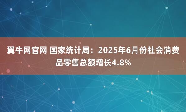 翼牛网官网 国家统计局:2025年6月份社会消费品零售总额增长4.8%