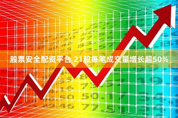 股票安全配资平台 21股每笔成交量增长超50%