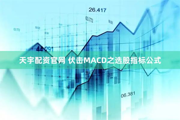 天宇配资官网 伏击MACD之选股指标公式
