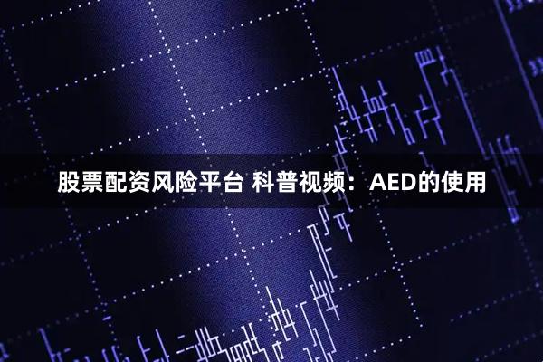 股票配资风险平台 科普视频：AED的使用