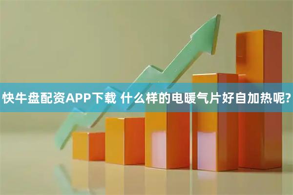 快牛盘配资APP下载 什么样的电暖气片好自加热呢?