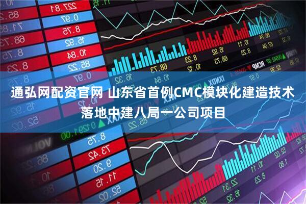 通弘网配资官网 山东省首例CMC模块化建造技术落地中建八局一公司项目