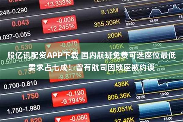 股亿讯配资APP下载 国内航班免费可选座位最低要求占七成！曾有航司因锁座被约谈